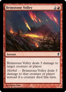 Brimstone Volley
 Brimstone Volley deals 3 damage to any target.
Morbid — Brimstone Volley deals 5 damage instead if a creature died this turn.